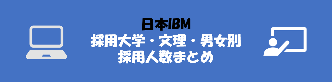 日本IBMの採用大学・文理・男女別採用人数｜合格者ES付き