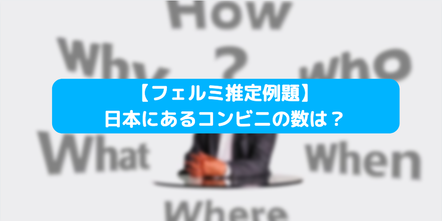 【フェルミ推定例題】日本にあるコンビニの数は？